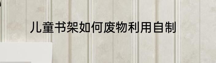 儿童书架如何废物利用自制