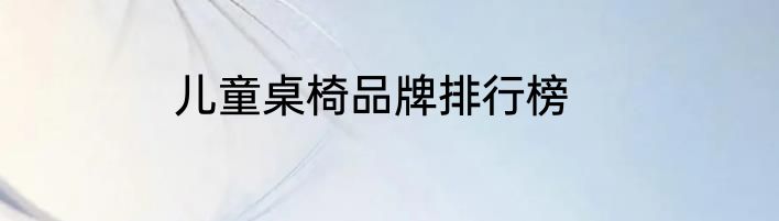 儿童桌椅品牌排行榜