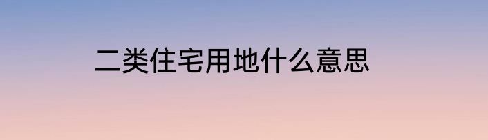 二类住宅用地什么意思