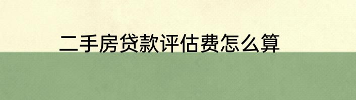 二手房贷款评估费怎么算