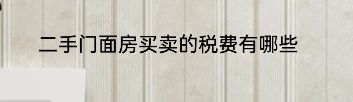 二手门面房买卖的税费有哪些