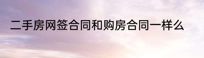 二手房网签合同和购房合同一样么