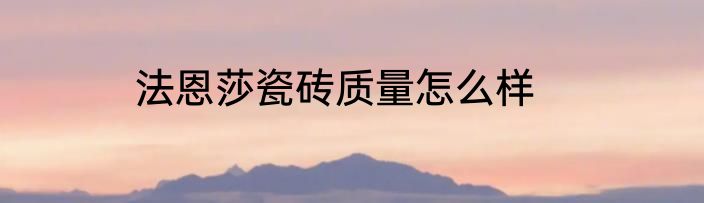 法恩莎瓷砖质量怎么样