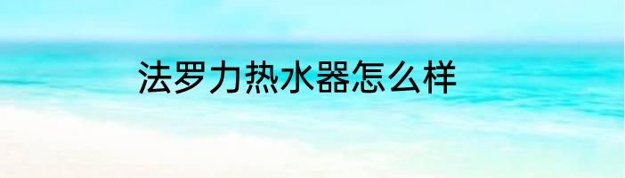 法罗力热水器怎么样