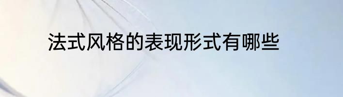 法式风格的表现形式有哪些