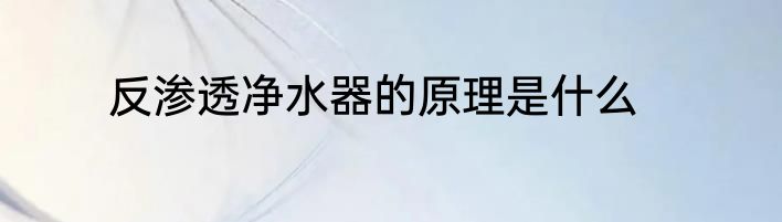 反渗透净水器的原理是什么