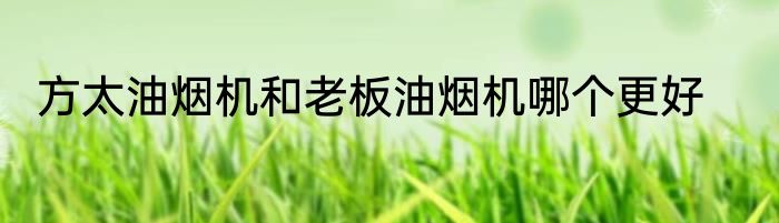 方太油烟机和老板油烟机哪个更好