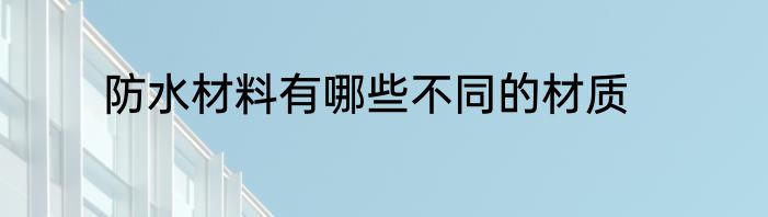 防水材料有哪些不同的材质
