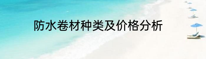 防水卷材种类及价格分析