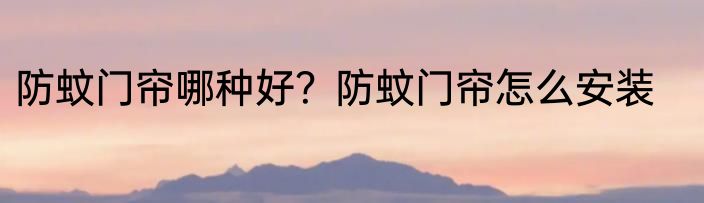 防蚊门帘哪种好？防蚊门帘怎么安装