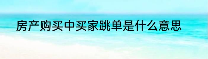 房产购买中买家跳单是什么意思