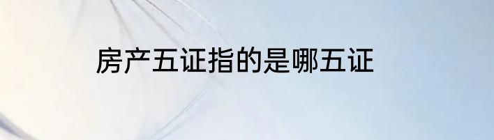 房产五证指的是哪五证