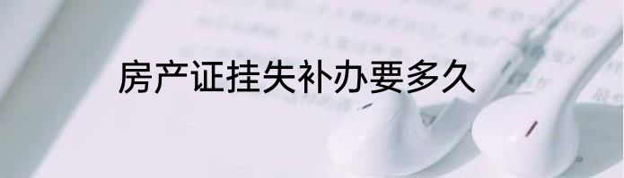 房产证挂失补办要多久