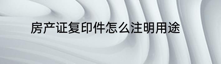 房产证复印件怎么注明用途