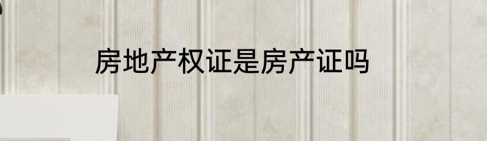 房地产权证是房产证吗