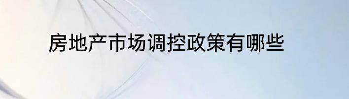 房地产市场调控政策有哪些
