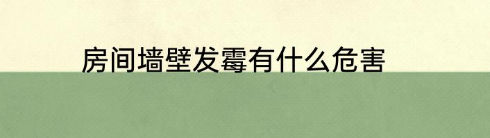房间墙壁发霉有什么危害