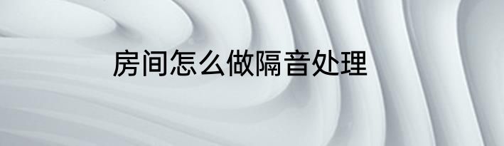 房间怎么做隔音处理