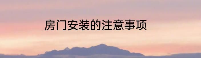 房门安装的注意事项