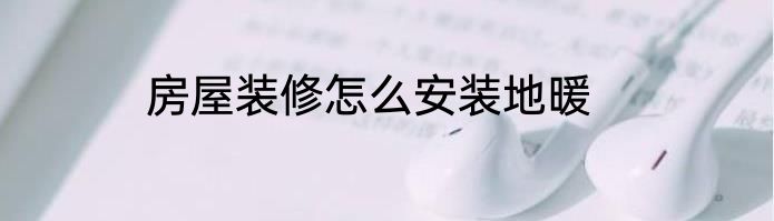 房屋装修怎么安装地暖