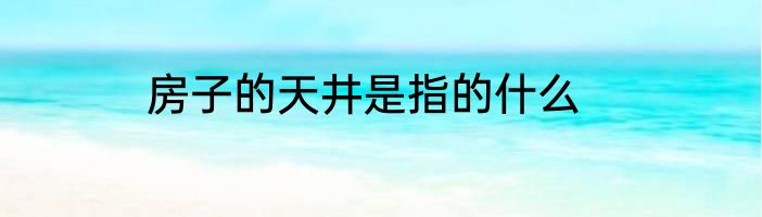 房子的天井是指的什么