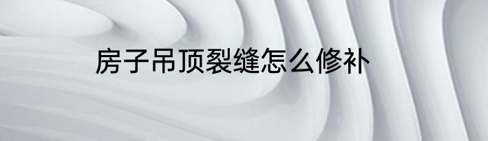 房子吊顶裂缝怎么修补