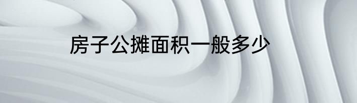 房子公摊面积一般多少