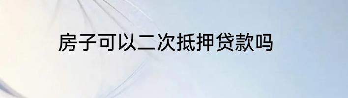 房子可以二次抵押贷款吗