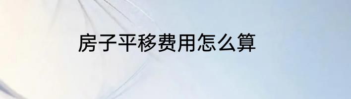 房子平移费用怎么算