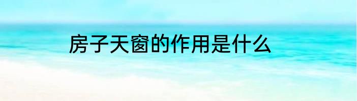 房子天窗的作用是什么