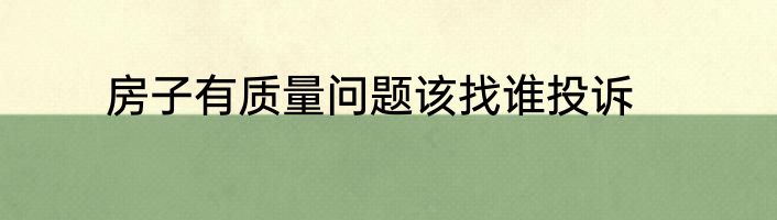 房子有质量问题该找谁投诉