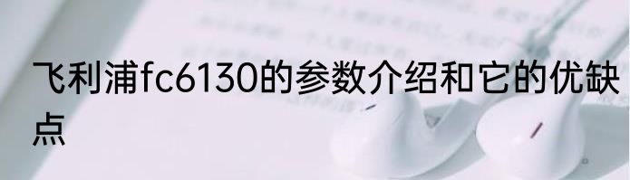 飞利浦fc6130的参数介绍和它的优缺点