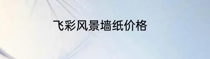 飞彩风景墙纸价格