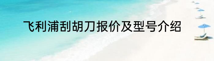 飞利浦刮胡刀报价及型号介绍