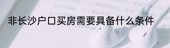 非长沙户口买房需要具备什么条件