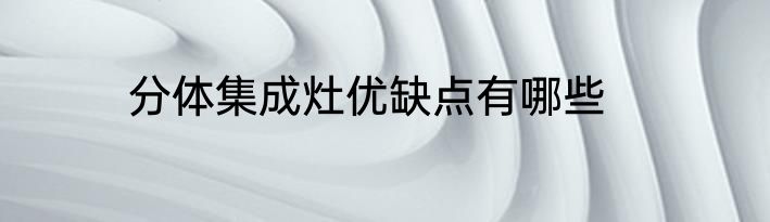 分体集成灶优缺点有哪些