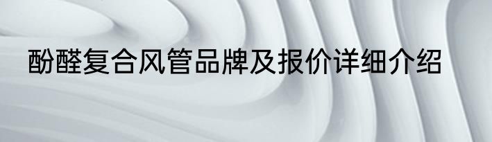 酚醛复合风管品牌及报价详细介绍