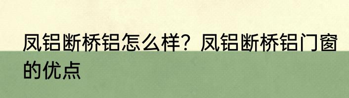 凤铝断桥铝怎么样？凤铝断桥铝门窗的优点