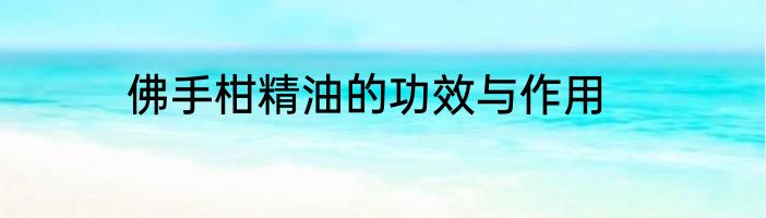 佛手柑精油的功效与作用