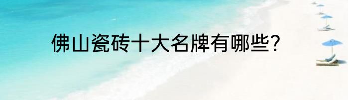 佛山瓷砖十大名牌有哪些?
