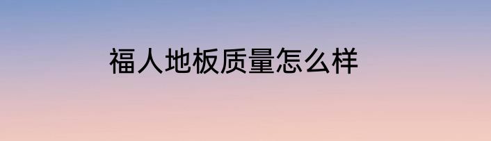 福人地板质量怎么样