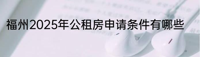 福州2025年公租房申请条件有哪些