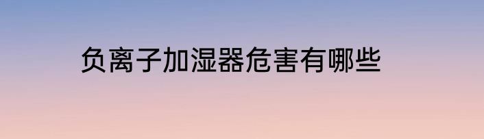 负离子加湿器危害有哪些