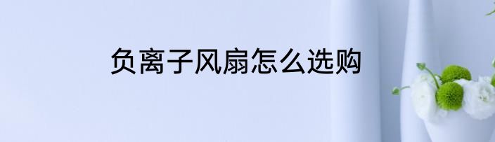 负离子风扇怎么选购