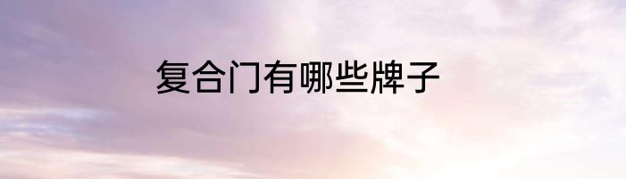 复合门有哪些牌子