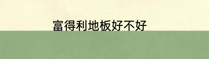 富得利地板好不好