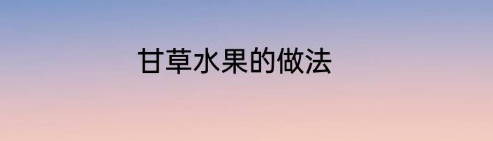 甘草水果的做法