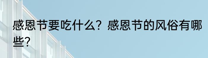 感恩节要吃什么？感恩节的风俗有哪些？
