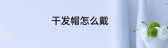 干发帽怎么戴