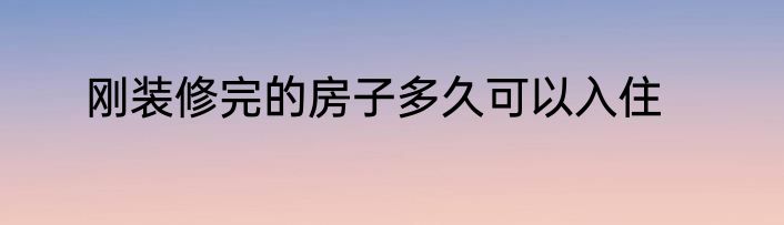 刚装修完的房子多久可以入住